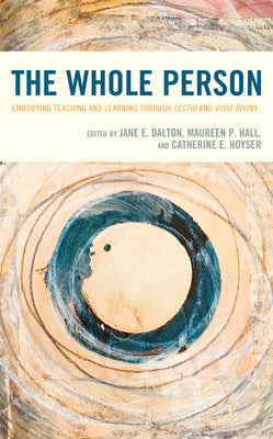 The Whole Person: Embodying Teaching and Learning Through Lectio and VISIO Divina by Dalton, Jane E.
