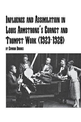 Influence and Assimilation in Louis Armstrong's Cornet and Trumpet Work (1923-1928) by Brooks, Edward, Jr.