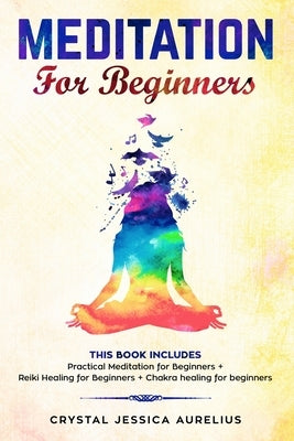 Meditation: for Beginners This Book Includes - Practical Meditation for Beginners + Reiki Healing for Beginners + Chakra healing f by Aurelius, Crystal Jessica
