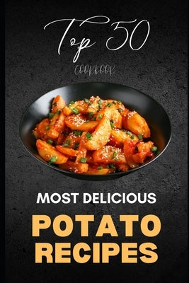 Potato Cookbook: Top 50 Most Delicious Potato Recipes by Luxe, Liam