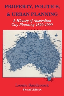 Property, Politics, and Urban Planning: A History of Australian City Planning 1890-1990 by Sandercock, Leonie