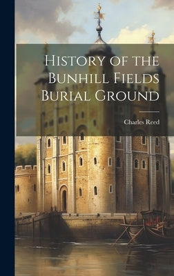 History of the Bunhill Fields Burial Ground by Reed, Charles