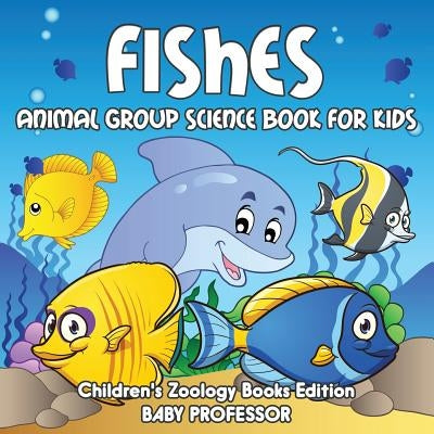 Fishes: Animal Group Science Book For Kids Children's Zoology Books Edition by Baby Professor