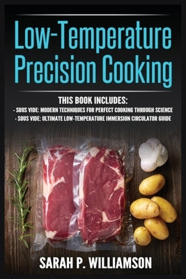 Low-Temperature Precision Cooking: Modern Techniques for Perfect Cooking Through Science, Ultimate Low-Temperature Immersion Circulator Guide by Williamson, Sarah P.