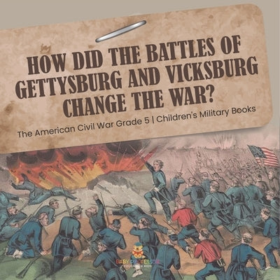 How Did the Battles of Gettysburg and Vicksburg Change the War? The American Civil War Grade 5 Children's Military Books by Baby Professor