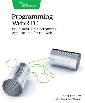 Programming Webrtc: Build Real-Time Streaming Applications for the Web by Stolley, Karl