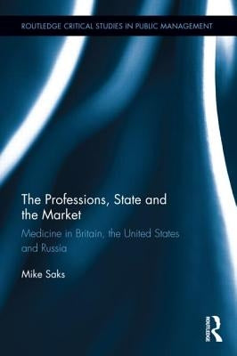 The Professions, State and the Market: Medicine in Britain, the United States and Russia by Saks, Mike