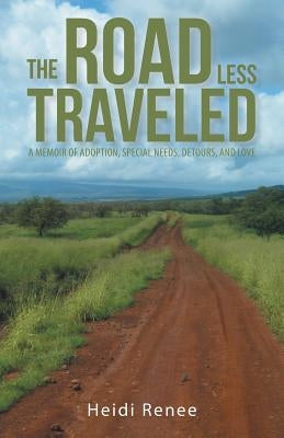 The Road Less Traveled: A Memoir of Adoption, Special Needs, Detours, and Love by Renee, Heidi