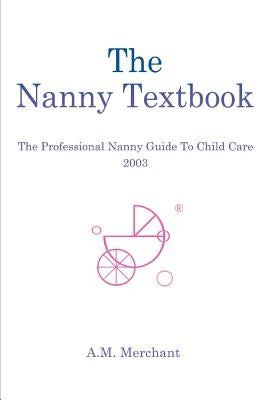 The Nanny Textbook: The Professional Nanny Guide To Child Care 2003 by Merchant, A. M.