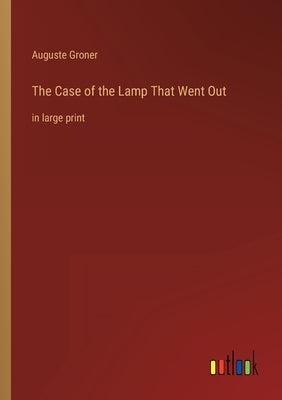 The Case of the Lamp That Went Out: in large print by Groner, Auguste