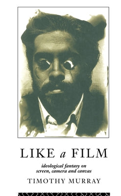 Like a Film: Ideological Fantasy on Screen, Camera and Canvas by Murray, Timothy