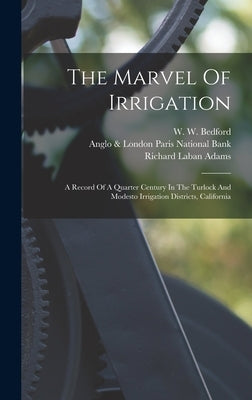 The Marvel Of Irrigation: A Record Of A Quarter Century In The Turlock And Modesto Irrigation Districts, California by Adams, Richard Laban