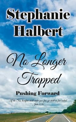 No Longer Trapped: Pushing Forward by Halbert, Stephanie