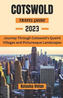 Cotswold travel guide 2023: Journey through Cotswold's quaint villages and picturesque landscapes'' by Vivian, Natasha