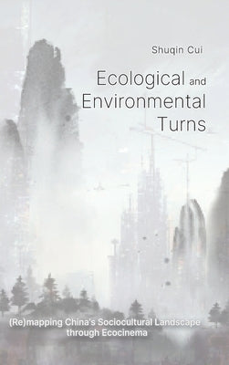 Ecological And Environmental Turns: (Re)mapping China's Sociocultural Landscape through Ecocinema by Cui, Shuqin