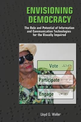 Envisioning Democracy: The Role and Potential of ICTs for the Visually Impaired by Waller, Lloyd G.