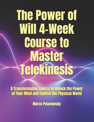 The Power of Will 4-Week Course to Master Telekinesis: A Transformative Course to Unlock the Power of Your Mind and Control the Physical World by Polanowsky, Marco