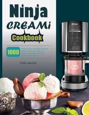 Ninja CREAMi Cookbook: 1000 Days Simple and Easy Recipes, Make Homemade Tasty Ice Cream, Ice Cream Mix-Ins, Sorbets, Smoothies. by Bonniard, Harlan