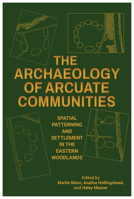 The Archaeology of Arcuate Communities: Spatial Patterning and Settlement in the Eastern Woodlands by Menz, Martin