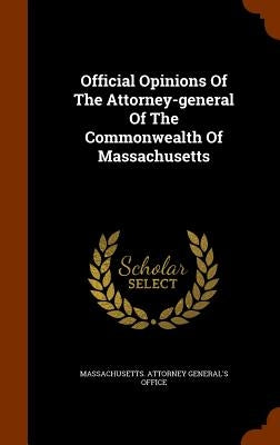 Official Opinions Of The Attorney-general Of The Commonwealth Of Massachusetts by Massachusetts Attorney General's Office