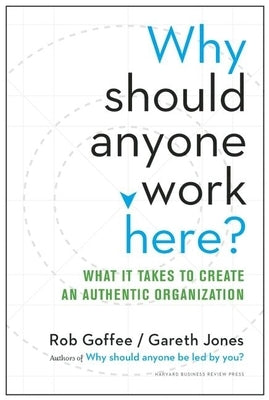 Why Should Anyone Work Here?: What It Takes to Create an Authentic Organization by Goffee, Rob