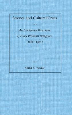 Science and Cultural Crisis: An Intellectual Biography of Percy Williams Bridgman (1882-1961) by Walter, Maila L.