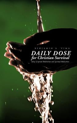 Daily Dose for Christian Survival: Daily Scriptural Meditation and Spiritual Medication by Vima, Benjamin a.
