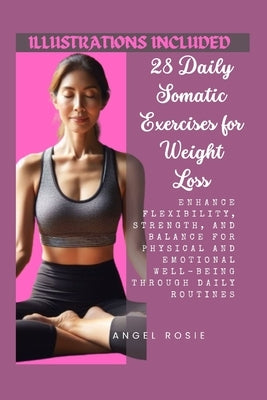 28 Daily Somatic Exercises for Weight Loss: Enhance Flexibility, Strength, and Balance for Physical and Emotional Well-Being through Daily Routines. by Rosie, Angel