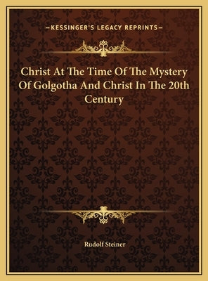 Christ at the Time of the Mystery of Golgotha and Christ in Christ at the Time of the Mystery of Golgotha and Christ in the 20th Century the 20th Cent by Steiner, Rudolf