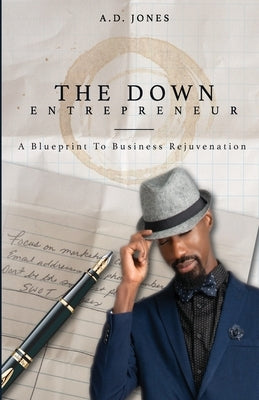 The Down Entrepreneur: A Blueprint to Business Rejuvenation by Jones, A. Duane