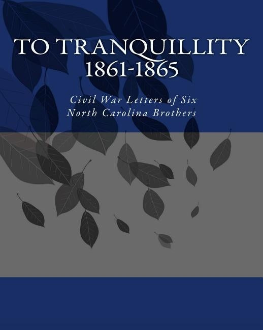To Tranquillity: 1861-1865 Civil War Letters of Six North Carolina Brothers by Peace, Laura P.