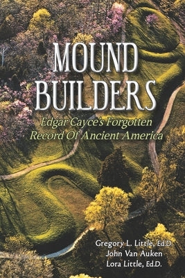 Mound Builders: Edgar Cayce's Forgotten Record of Ancient America by Van Auken, John