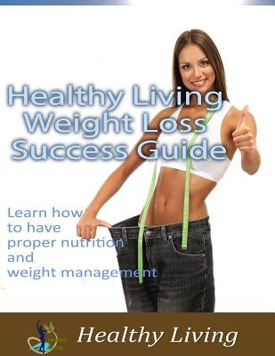 Healthy Living Weight Loss Success Guide: Learn how to have proper nutrition and weight management by Stone, Rod