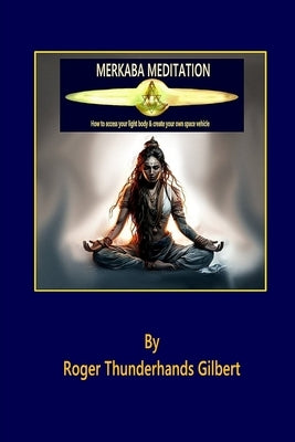 Merkaba Meditation: How to access your Light Body & create your own Space Vehicle by Gilbert, Roger Thunderhands