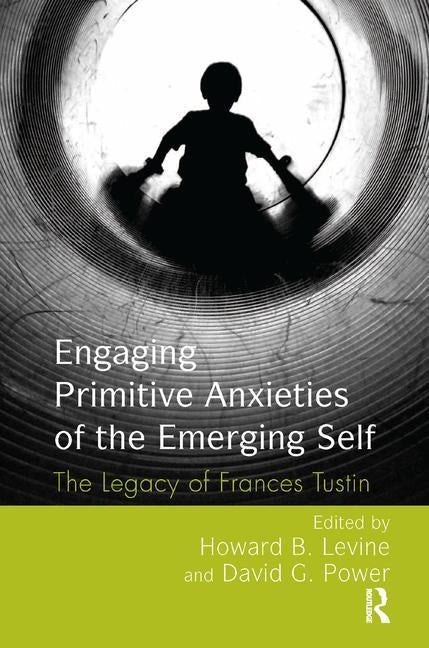 Engaging Primitive Anxieties of the Emerging Self: The Legacy of Frances Tustin by Levine, Howard B.