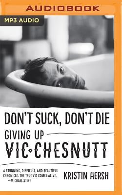 Don't Suck, Don't Die: Giving Up Vic Chesnutt by Hersh, Kristin