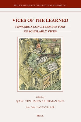 Vices of the Learned: Towards a Long-Term History of Scholarly Vices by Ten Hagen, Sjang
