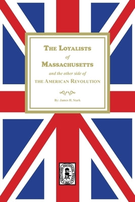 The Loyalists of Massachusetts and the other side of the American Revolution by Siebert, Wilbur H. H.