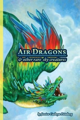 Air Dragons & Other Rare Sky Creatures: A Field Guide by Feinberg, Jessica