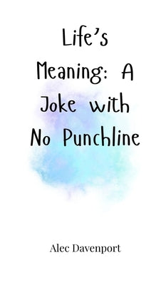 Life's Meaning: A Joke with No Punchline by Davenport, Alec