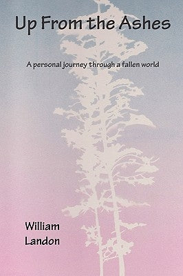 Up From the Ashes: A pesonal search for truth in a fallen world by William Landon