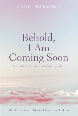 Behold, I Am Coming Soon: Meditations on the Apocalypse of John by Leesment, Mari