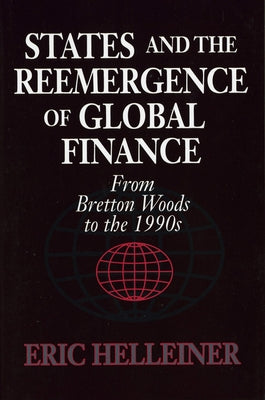 States and the Reemergence of Global Finance: From Bretton Woods to the 1990s by Helleiner, Eric