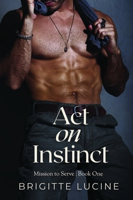 Act on Instinct: Mission to Serve: Book 1 by Lucine, Brigitte