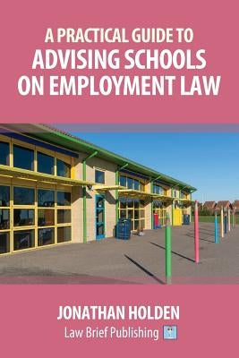 A Practical Guide to Advising Schools on Employment Law by Holden, Jonathan