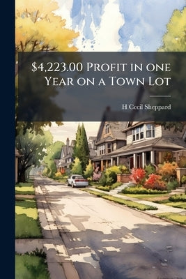 $4,223.00 Profit in one Year on a Town Lot by Sheppard, H. Cecil