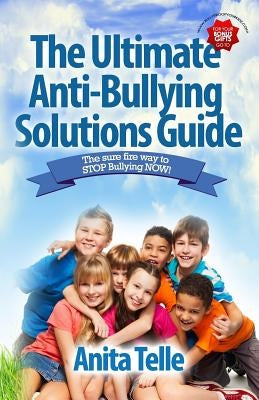 The Ultimate Anti-Bullying Solutions Guide: The Sure Fire Way To Stop Bullying Now! by Telle, Anita
