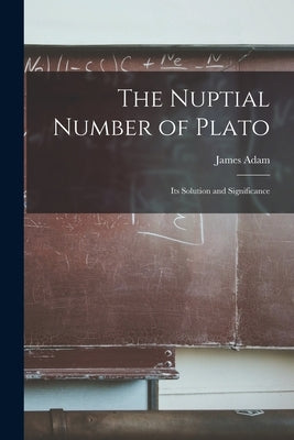 The Nuptial Number of Plato: Its Solution and Significance by Adam, James