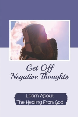 Get Off Negative Thoughts: Learn About The Healing From God: Traits Of Faith by Aiken, Allie