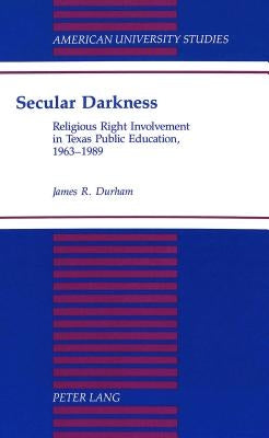 Secular Darkness: Religious Right Involvement in Texas Public Education, 1963-1989 by Durham, James R.